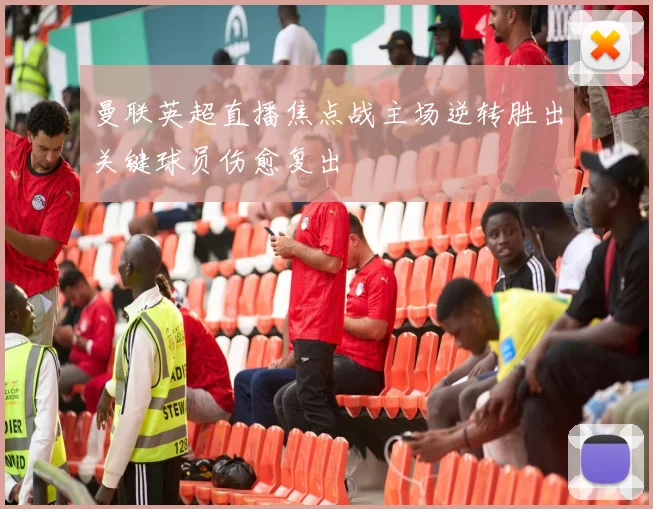 曼联英超直播焦点战主场逆转胜出关键球员伤愈复出