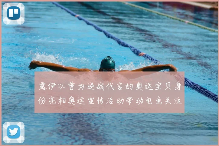 露伊以曾为逆战代言的奥运宝贝身份亮相奥运宣传活动带动电竞关注度上升