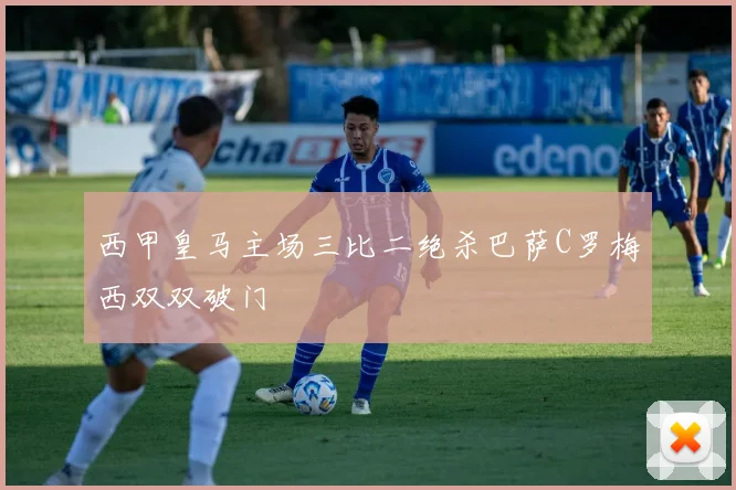 西甲皇马主场三比二绝杀巴萨C罗梅西双双破门