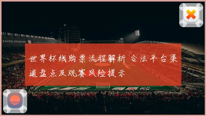 世界杯线购票流程解析 合法平台渠道盘点及观赛风险提示