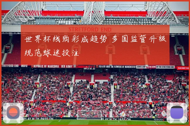 世界杯线购彩成趋势 多国监管升级规范球迷投注