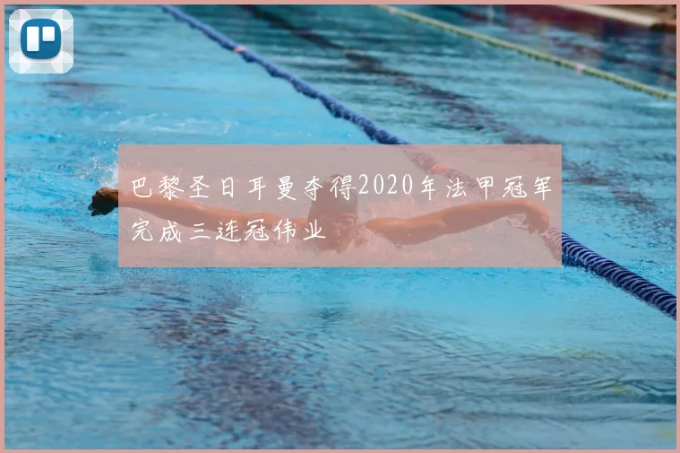 巴黎圣日耳曼夺得2020年法甲冠军完成三连冠伟业