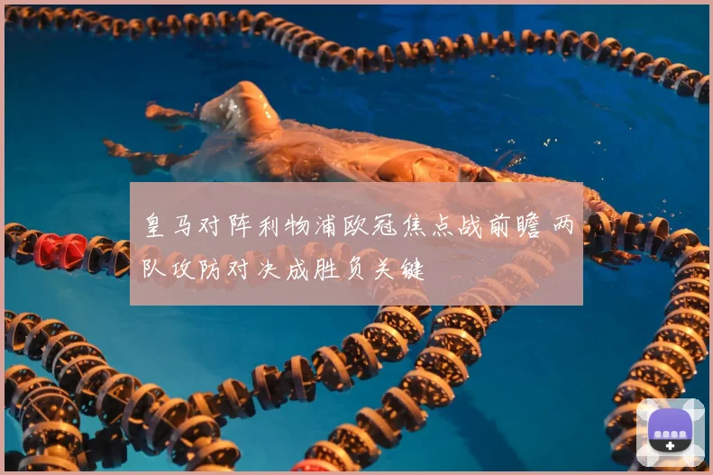 皇马对阵利物浦欧冠焦点战前瞻 两队攻防对决成胜负关键