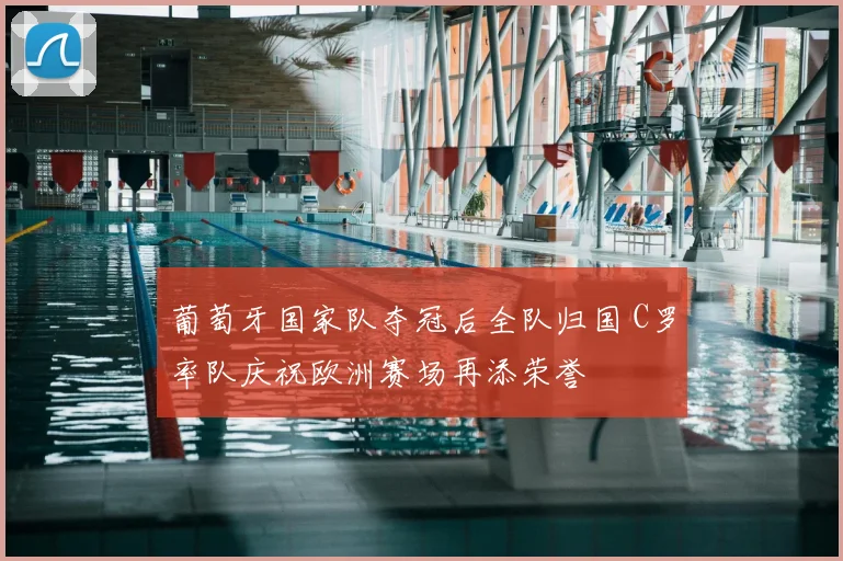 葡萄牙国家队夺冠后全队归国 C罗率队庆祝欧洲赛场再添荣誉