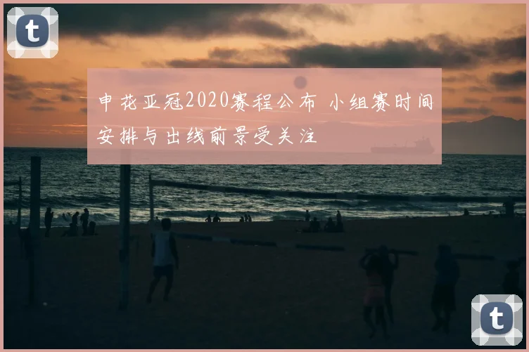 申花亚冠2020赛程公布 小组赛时间安排与出线前景受关注