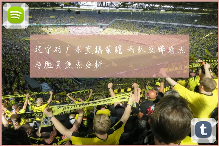 辽宁对广东直播前瞻 两队交锋看点与胜负焦点分析