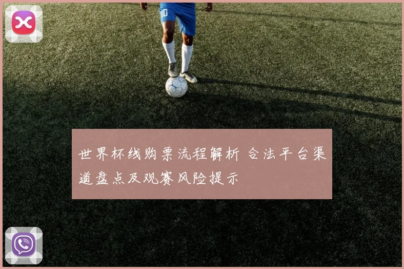世界杯线购票流程解析 合法平台渠道盘点及观赛风险提示