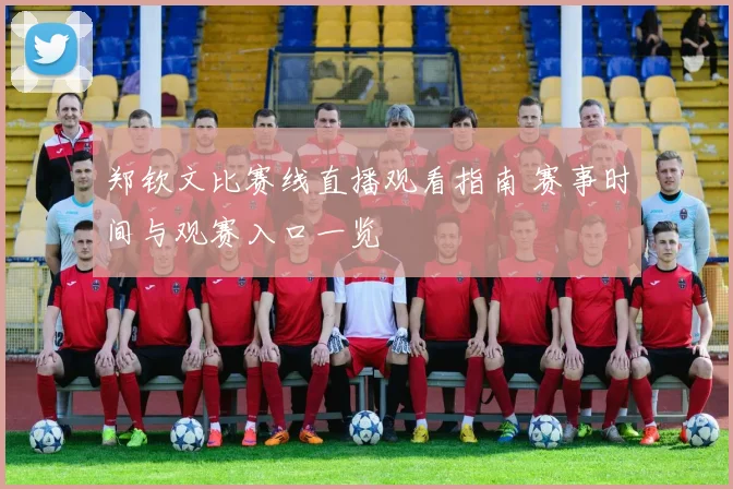 郑钦文比赛线直播观看指南 赛事时间与观赛入口一览