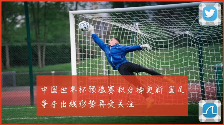 中国世界杯预选赛积分榜更新 国足争夺出线形势再受关注