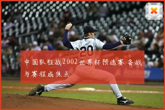 中国队征战2002世界杯预选赛 备战与赛程成焦点