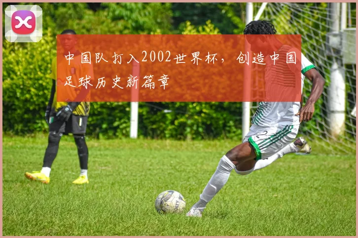 中国队打入2002世界杯，创造中国足球历史新篇章