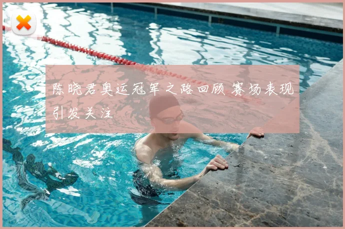 陈晓君奥运冠军之路回顾 赛场表现引发关注