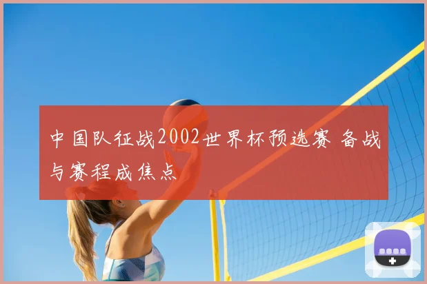 中国队征战2002世界杯预选赛 备战与赛程成焦点