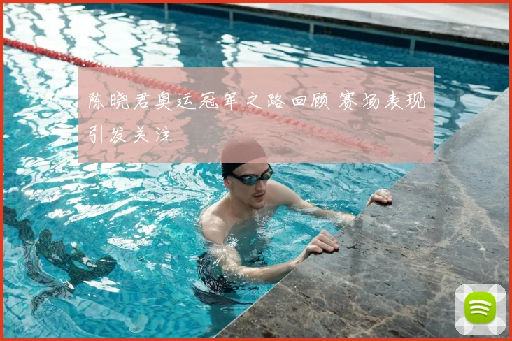 陈晓君奥运冠军之路回顾 赛场表现引发关注
