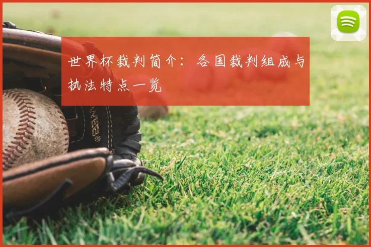 世界杯裁判简介：各国裁判组成与执法特点一览